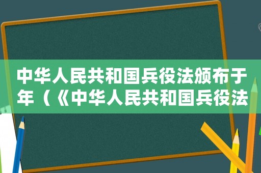 中華人民共和國兵役法頒布于 年（《中華人民共和國兵役法》2021）