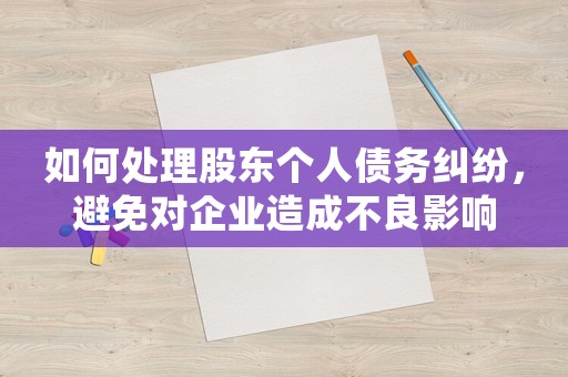 如何處理股東個人債務(wù)糾紛，避免對企業(yè)造成不良影響