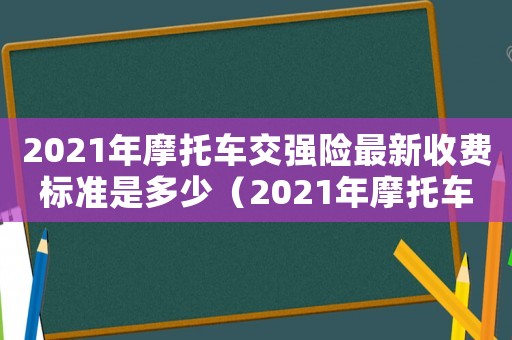 2021年摩托車交強險最新收費標準是多少（2021年摩托車交強險最新收費標準）