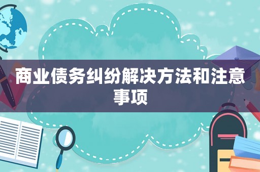 商業債務糾紛解決方法和注意事項