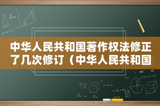 中華人民共和國著作權法修正了幾次修訂（中華人民共和國著作權法修正了幾次）