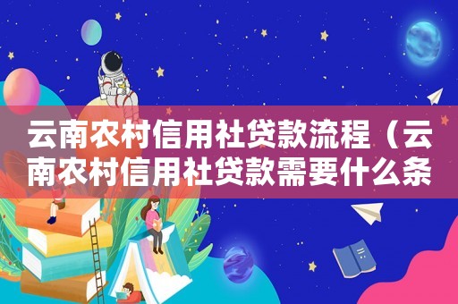 云南農村信用社貸款流程（云南農村信用社貸款需要什么條件）