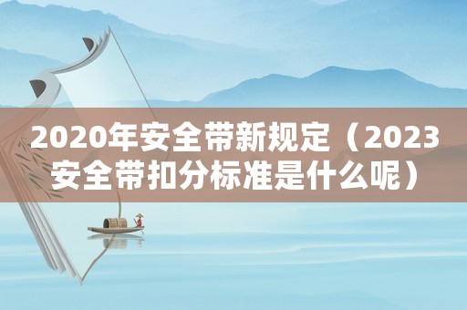 2020年安全帶新規(guī)定（2023安全帶扣分標(biāo)準(zhǔn)是什么呢）