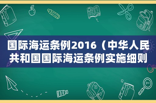 國際海運條例2016（中華人民共和國國際海運條例實施細則）