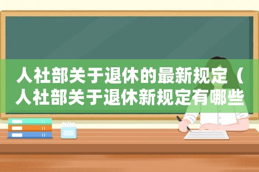 人社部關于退休的最新規定（人社部關于退休新規定有哪些文件）