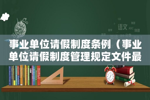 事業單位請假制度條例（事業單位請假制度管理規定文件最新）