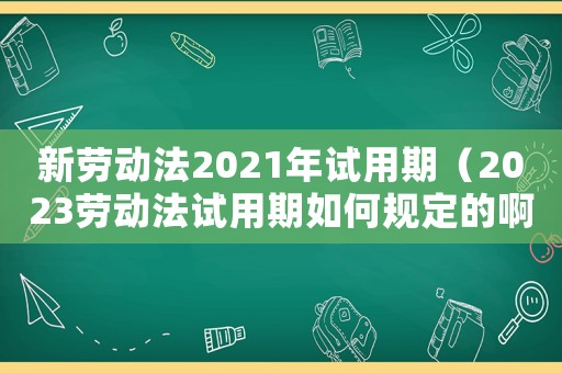 新勞動法2021年試用期（2023勞動法試用期如何規定的啊）