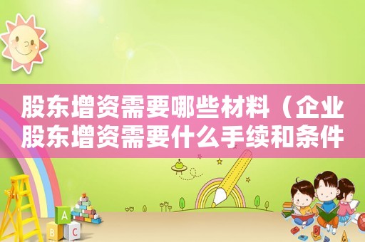 股東增資需要哪些材料（企業股東增資需要什么手續和條件）