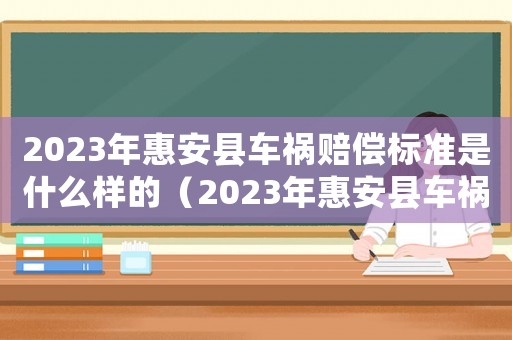 2023年惠安縣車禍賠償標準是什么樣的（2023年惠安縣車禍賠償標準是什么）