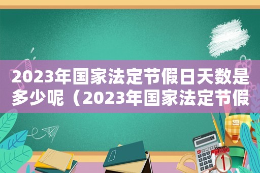 2023年國家法定節假日天數是多少呢（2023年國家法定節假日天數是多少）