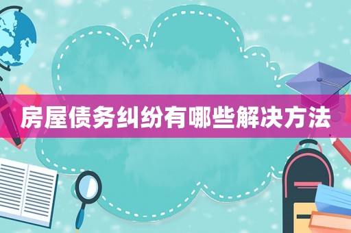 房屋債務糾紛有哪些解決方法