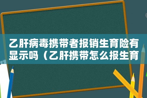 乙肝病毒攜帶者報(bào)銷生育險(xiǎn)有顯示嗎（乙肝攜帶怎么報(bào)生育險(xiǎn),別人會(huì)知道嗎）
