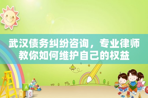 武漢債務(wù)糾紛咨詢，專(zhuān)業(yè)律師教你如何維護(hù)自己的權(quán)益