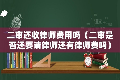 二審還收律師費(fèi)用嗎（二審是否還要請律師還有律師費(fèi)嗎）