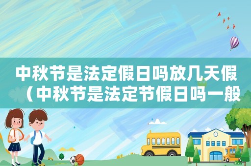 中秋節是法定假日嗎放幾天假（中秋節是法定節假日嗎一般放幾天）