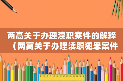 兩高關于辦理瀆職案件的解釋（兩高關于辦理瀆職犯罪案件解釋(一)）