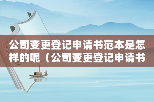 公司變更登記申請書范本是怎樣的呢（公司變更登記申請書范本是怎樣的呢）