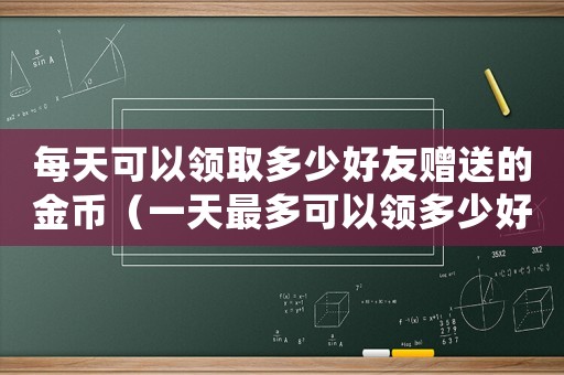 每天可以領取多少好友贈送的金幣（一天最多可以領多少好友送來的金幣）