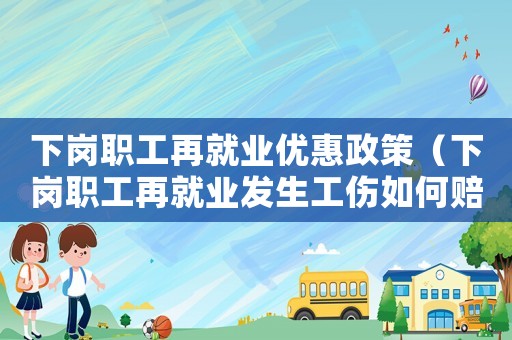 下崗職工再就業(yè)優(yōu)惠政策（下崗職工再就業(yè)發(fā)生工傷如何賠償呢）