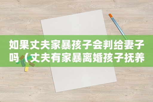 如果丈夫家暴孩子會判給妻子嗎（丈夫有家暴離婚孩子撫養權歸誰管）