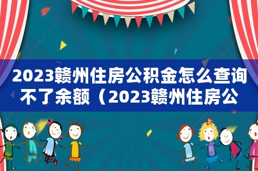 2023贛州住房公積金怎么查詢不了余額（2023贛州住房公積金怎么查詢不了）