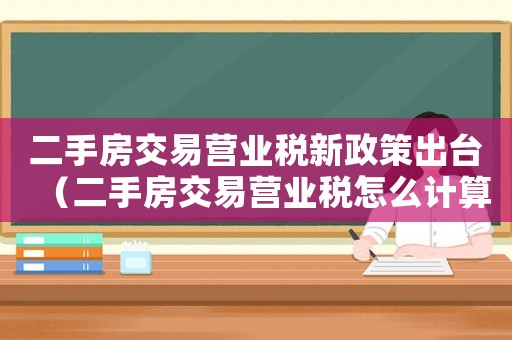 二手房交易營業稅新政策出臺（二手房交易營業稅怎么計算出來的）
