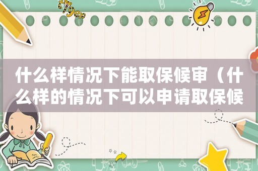 什么樣情況下能取保候審（什么樣的情況下可以申請取保候審）