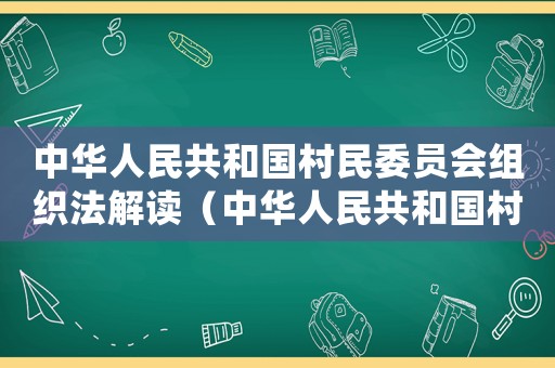 中華人民共和國(guó)村民委員會(huì)組織法解讀（中華人民共和國(guó)村民委員會(huì)組織法全文）