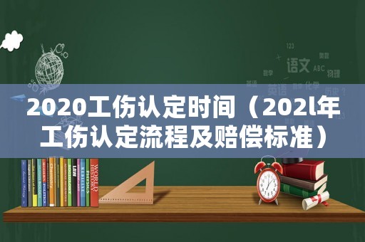 2020工傷認定時間（202l年工傷認定流程及賠償標準）