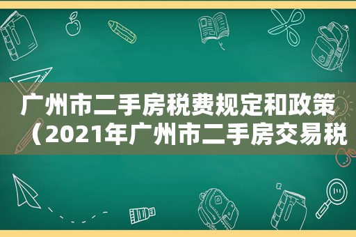 廣州市二手房稅費規定和政策（2021年廣州市二手房交易稅費政策）