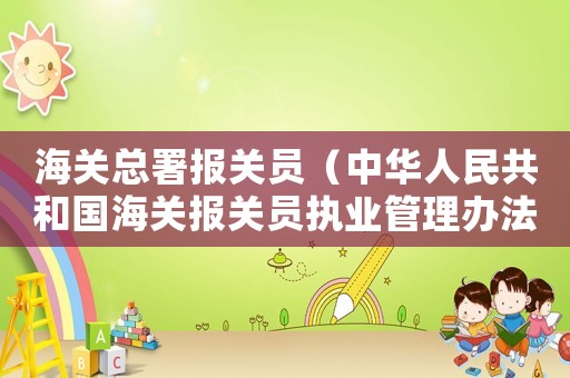 海關總署報關員（中華人民共和國海關報關員執業管理辦法）