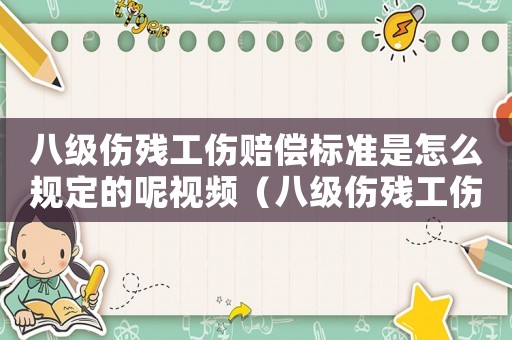 八級傷殘工傷賠償標準是怎么規定的呢視頻（八級傷殘工傷賠償標準是怎么規定的呢）