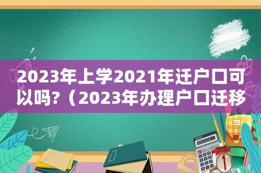 2023年上學2021年遷戶口可以嗎?（2023年辦理戶口遷移怎么辦呢）