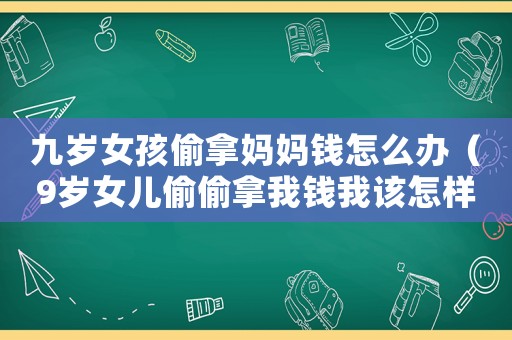 九歲女孩偷拿媽媽錢怎么辦（9歲女兒偷偷拿我錢我該怎樣教育）