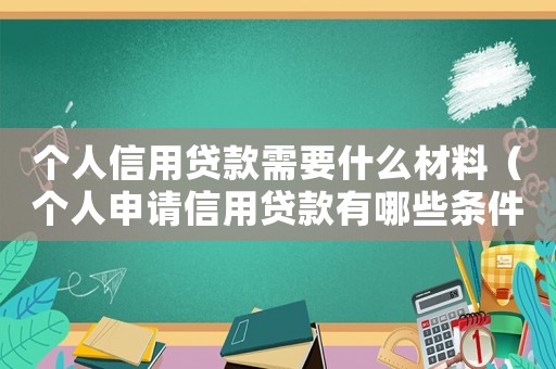 個人信用貸款需要什么材料（個人申請信用貸款有哪些條件和要求）