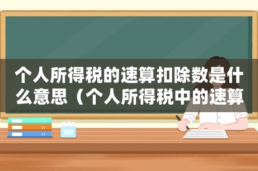 個人所得稅的速算扣除數是什么意思（個人所得稅中的速算扣除數怎么來的）