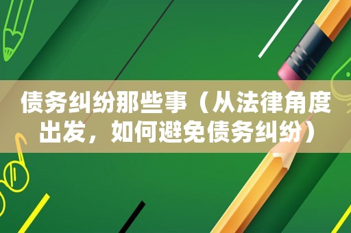 債務(wù)糾紛那些事（從法律角度出發(fā)，如何避免債務(wù)糾紛）