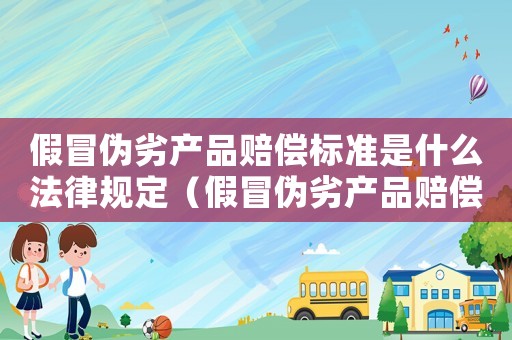 假冒偽劣產品賠償標準是什么法律規定（假冒偽劣產品賠償標準是什么法律）