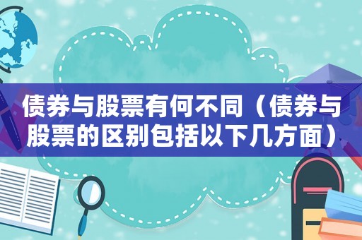 債券與股票有何不同（債券與股票的區別包括以下幾方面）