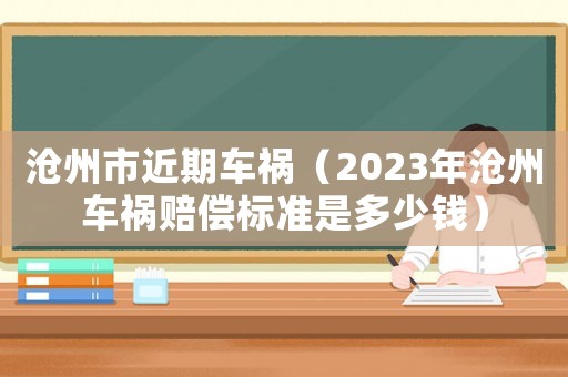 滄州市近期車禍（2023年滄州車禍賠償標準是多少錢）