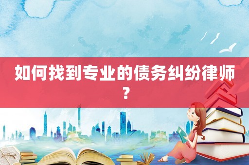如何找到專業(yè)的債務(wù)糾紛律師？
