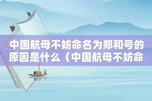 中國航母不妨命名為鄭和號的原因是什么（中國航母不妨命名為鄭和號的原因）