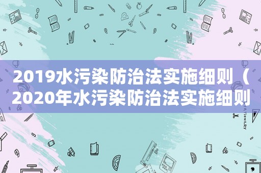 2019水污染防治法實施細則（2020年水污染防治法實施細則全文）