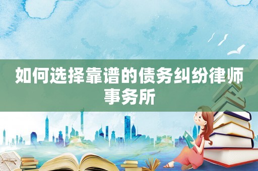 如何選擇靠譜的債務糾紛律師事務所