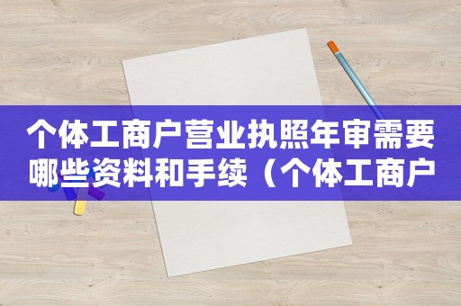 個體工商戶營業執照年審需要哪些資料和手續（個體工商戶營業執照年審需要哪些資料）