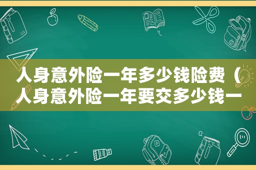人身意外險(xiǎn)一年多少錢險(xiǎn)費(fèi)（人身意外險(xiǎn)一年要交多少錢一個(gè)月）