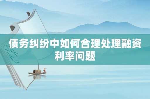 債務糾紛中如何合理處理融資利率問題