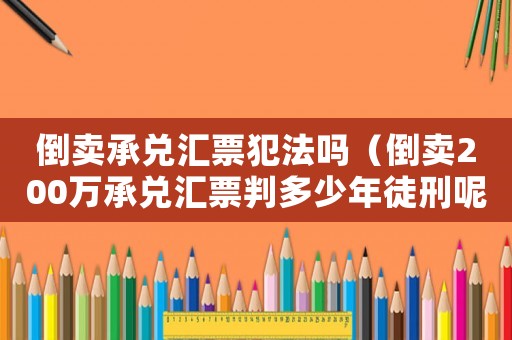 倒賣承兌匯票犯法嗎（倒賣200萬承兌匯票判多少年徒刑呢）