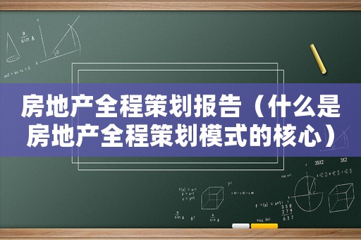 房地產全程策劃報告（什么是房地產全程策劃模式的核心）