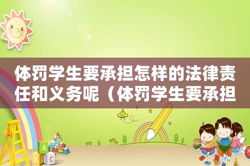 體罰學生要承擔怎樣的法律責任和義務呢（體罰學生要承擔怎樣的法律責任和義務）